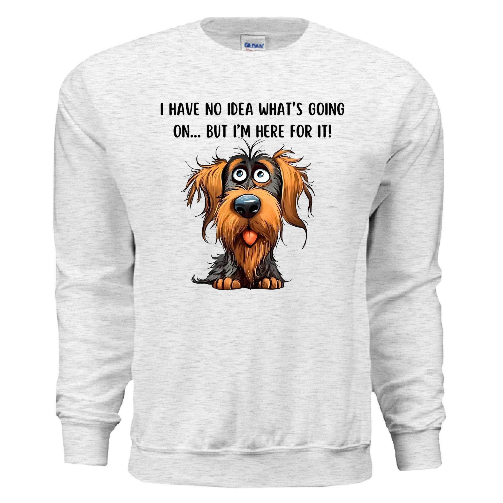 Funny Dog Sweatshirt - No Idea But I'm Here For It - Purrfect Pet Haven